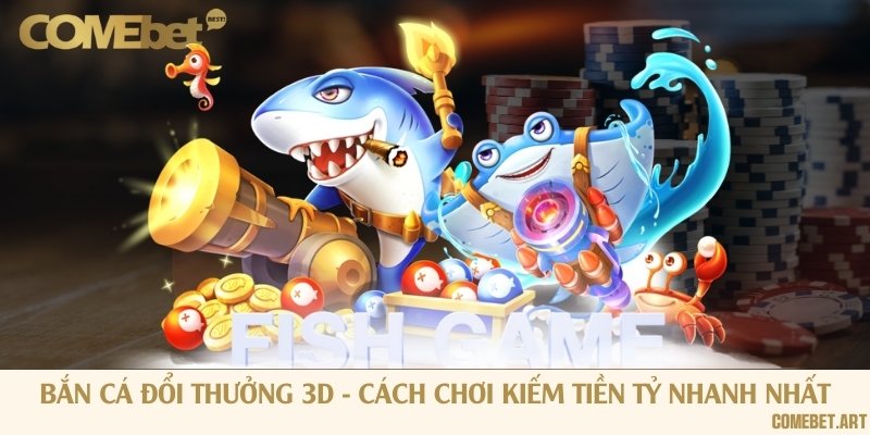 Bắn cá đổi thưởng 3D - Cách chơi kiếm tiền tỷ nhanh nhất