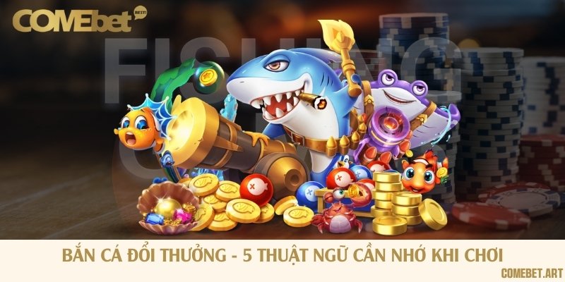 Bắn cá đổi thưởng - 5 thuật ngữ cần nhớ khi chơi
