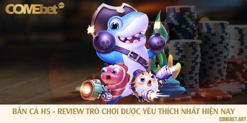 Bắn cá H5 - Review trò chơi được yêu thích nhất hiện nay