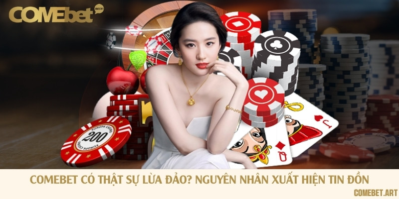 Comebet có thật sự lừa đảo? Nguyên nhân xuất hiện tin đồn