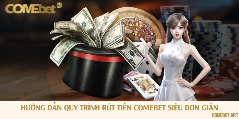 Hướng dẫn quy trình rút tiền Comebet siêu đơn giản