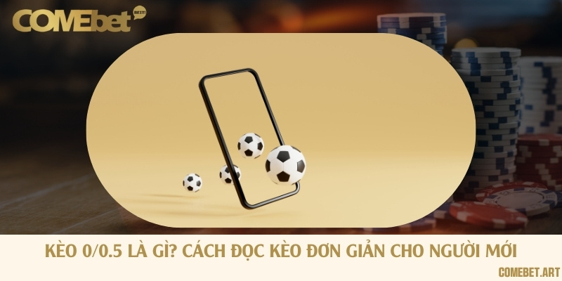 Kèo 0/0.5 là gì? Cách đọc kèo đơn giản cho người mới