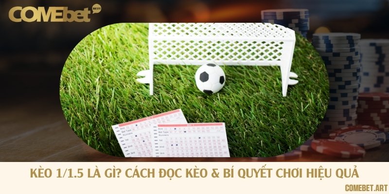 Kèo 1/1.5 là gì? Cách đọc kèo & bí quyết chơi hiệu quả