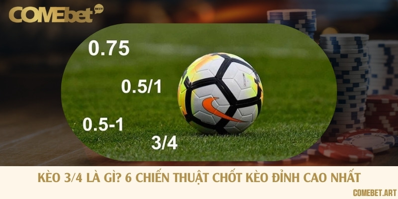 Kèo 3/4 là gì? 6 chiến thuật chốt kèo đỉnh cao nhất