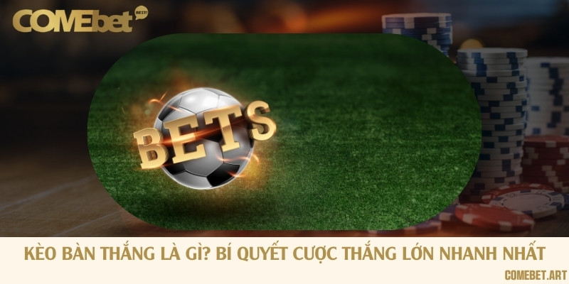 Kèo bàn thắng là gì? Bí quyết cược thắng lớn nhanh nhất