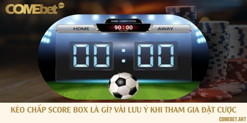 Kèo chấp score box là gì? Vài lưu ý khi tham gia đặt cược