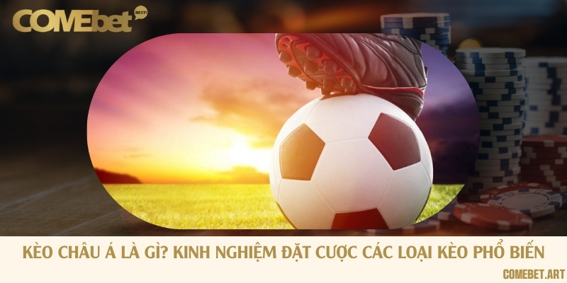 Kèo châu Á là gì? Kinh nghiệm đặt cược các loại kèo phổ biến