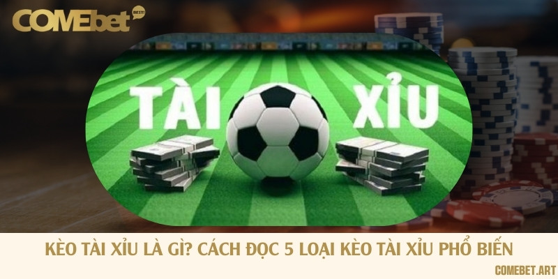 Kèo tài xỉu là gì? Cách đọc 5 loại kèo tài xỉu phổ biến